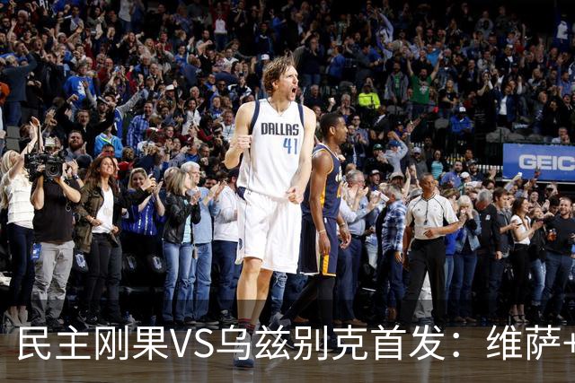 民主刚果VS乌兹别克首发：维萨+巴坎布 胡桑诺夫领军