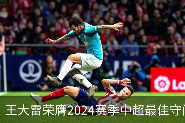 王大雷荣膺2024赛季中超最佳守门员
