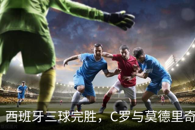 西班牙三球完胜，C罗与莫德里奇对话