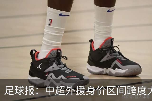 足球报：中超外援身价区间跨度大，对比日韩有量级上的绝对优势